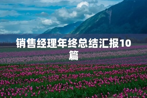 销售经理年终总结汇报10篇 销售经理年终总结汇报10篇
