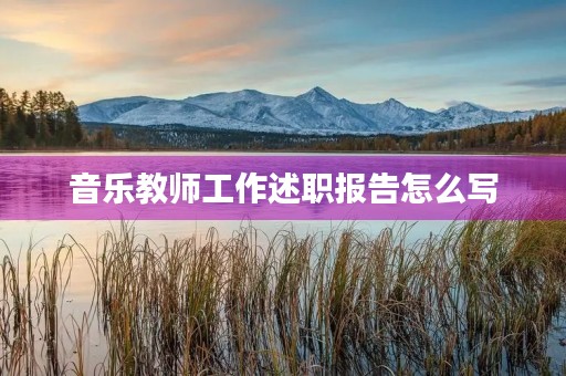 音乐教师工作述职报告怎么写