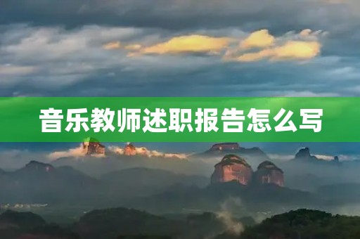 音乐教师述职报告怎么写 音乐教师述职报告怎么写