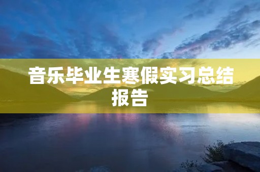 音乐毕业生寒假实习总结报告