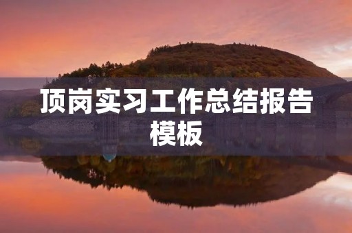 顶岗实习工作总结报告模板 顶岗实习工作总结报告模板