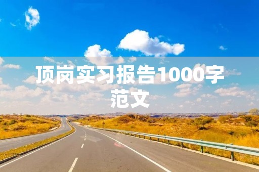 顶岗实习报告1000字范文 顶岗实习报告1000字范文