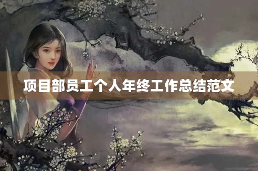 项目部员工个人年终工作总结范文 项目部员工个人年终工作总结范文