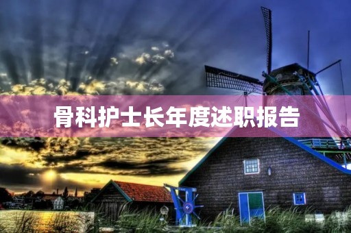 骨科护士长年度述职报告（13篇）