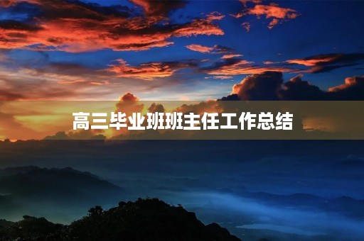 高三毕业班班主任工作总结 高三毕业班班主任工作总结