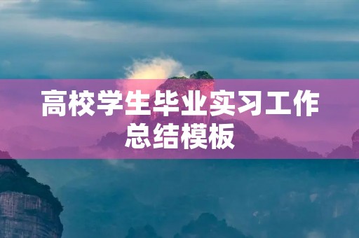 高校学生毕业实习工作总结模板 高校学生毕业实习工作总结模板