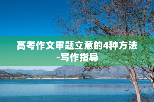 高考作文审题立意的4种方法-写作指导