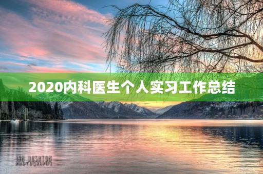 2020内科医生个人实习工作总结 2020内科医生个人实习工作总结