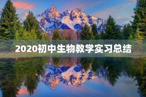 2020初中生物教学实习总结 2020初中生物教学实习总结