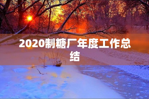 2020制糖厂年度工作总结