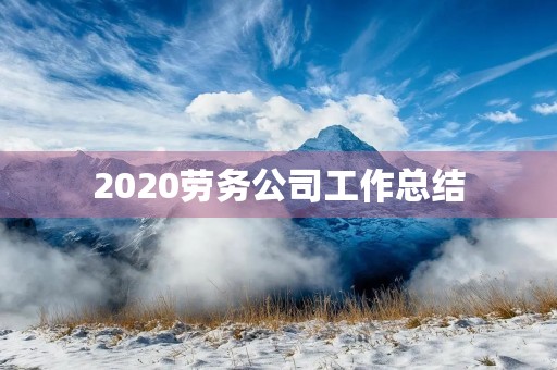 2020劳务公司工作总结 2020劳务公司工作总结