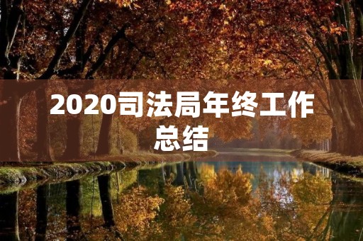 2020司法局年终工作总结 2020司法局年终工作总结