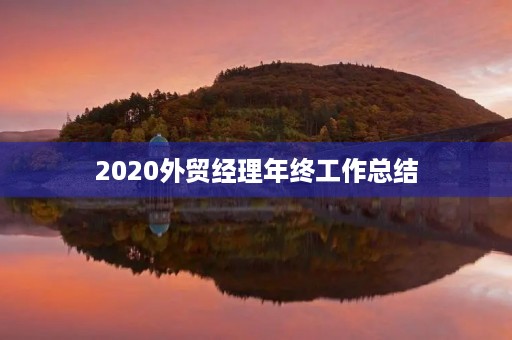 2020外贸经理年终工作总结 2020外贸经理年终工作总结