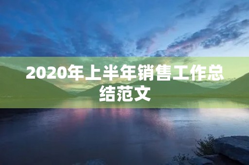 2020年上半年销售工作总结范文