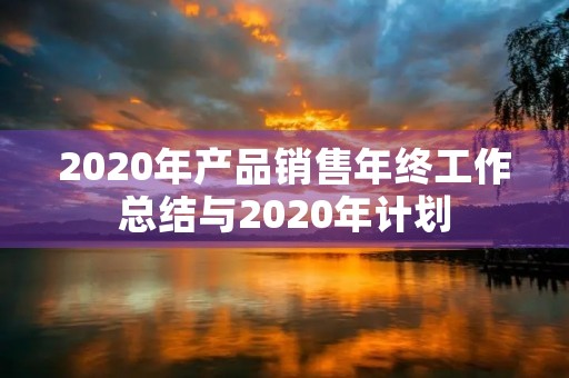 2020年产品销售年终工作总结与2020年计划