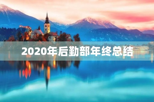 2020年后勤部年终总结 2020年后勤部年终总结