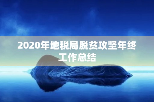 2020年地税局脱贫攻坚年终工作总结