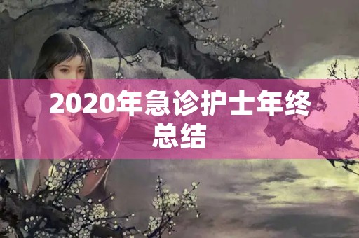 2020年急诊护士年终总结 2020年急诊护士年终总结