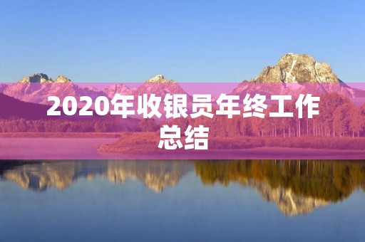 2020年收银员年终工作总结 2020年收银员年终工作总结