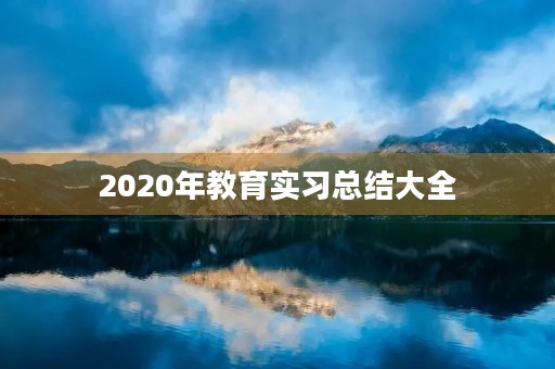2020年教育实习总结大全 2020年教育实习总结大全