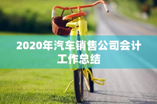 2020年汽车销售公司会计工作总结