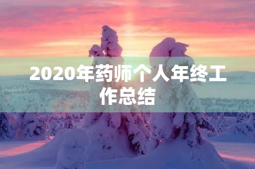 2020年药师个人年终工作总结 2020年药师个人年终工作总结