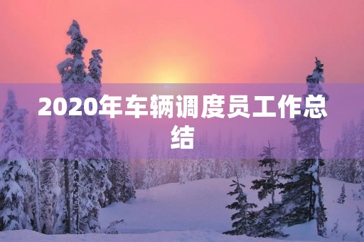 2020年车辆调度员工作总结