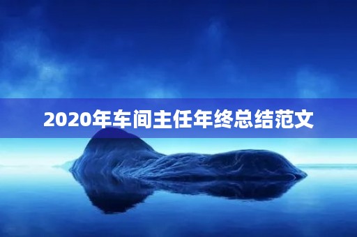 2020年车间主任年终总结范文 2020年车间主任年终总结范文