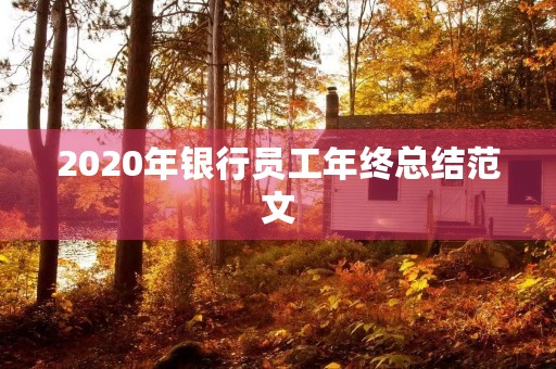 2020年银行员工年终总结范文 2020年银行员工年终总结范文