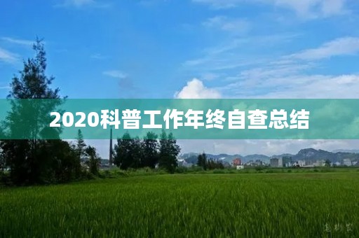 2020科普工作年终自查总结