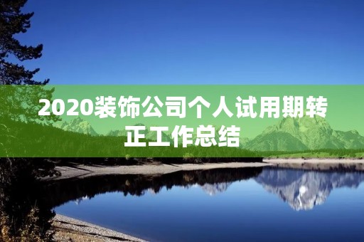 2020装饰公司个人试用期转正工作总结