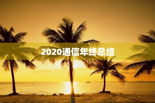 2020通信年终总结 2020通信年终总结