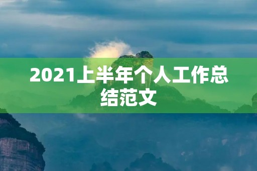 2021上半年个人工作总结范文 2021上半年个人工作总结范文