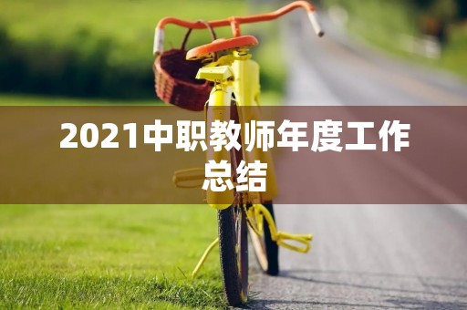 2021中职教师年度工作总结 2021中职教师年度工作总结
