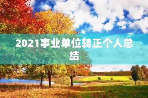 2021事业单位转正个人总结 2021事业单位转正个人总结