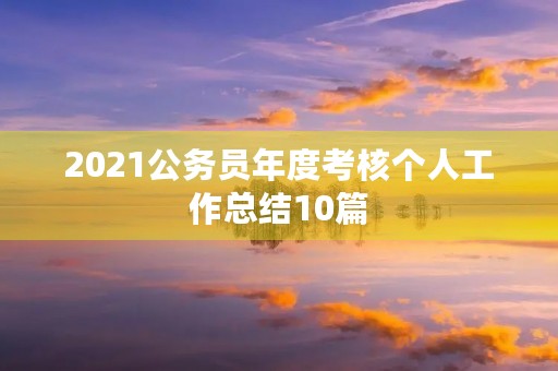 2021公务员年度考核个人工作总结10篇 2021公务员年度考核个人工作总结10篇
