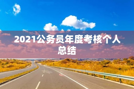 2021公务员年度考核个人总结 2021公务员年度考核个人总结