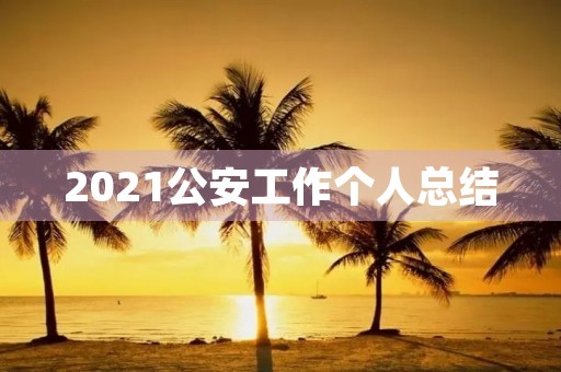 2021公安工作个人总结 2021公安工作个人总结