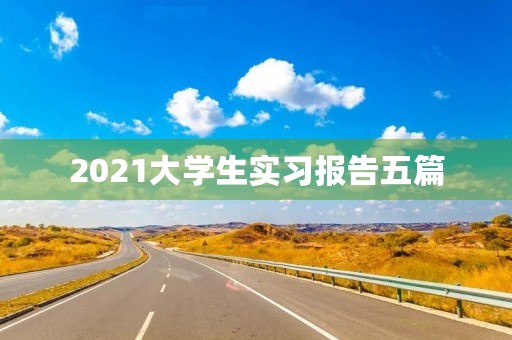 2021大学生实习报告五篇