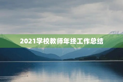 2021学校教师年终工作总结 2021学校教师年终工作总结