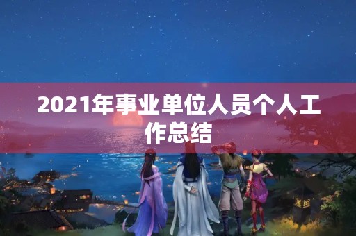 2021年事业单位人员个人工作总结 2021年事业单位人员个人工作总结