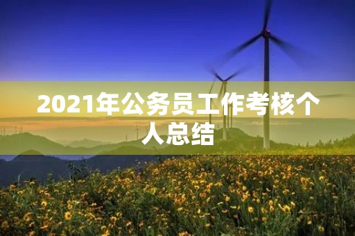 2021年公务员工作考核个人总结 2021年公务员工作考核个人总结