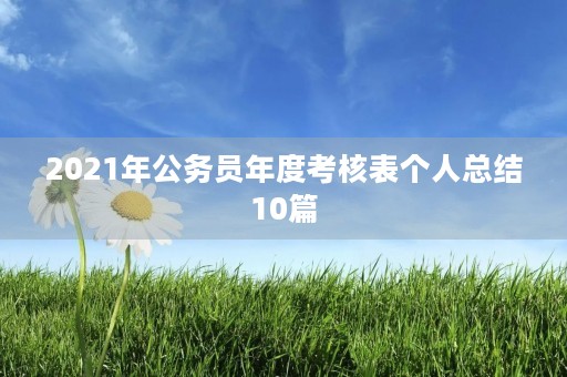 2021年公务员年度考核表个人总结10篇 2021年公务员年度考核表个人总结10篇