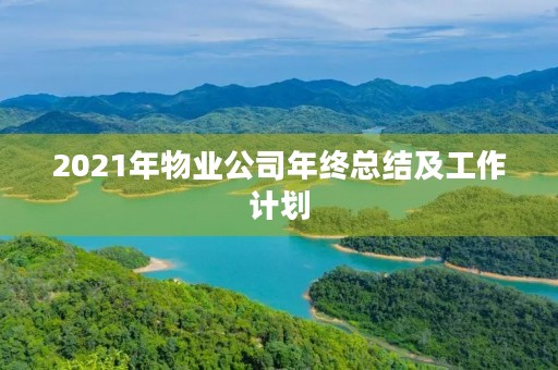 2021年物业公司年终总结及工作计划