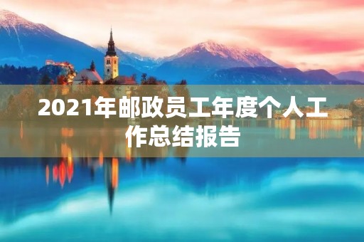 2021年邮政员工年度个人工作总结报告