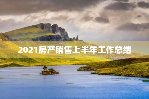 2021房产销售上半年工作总结