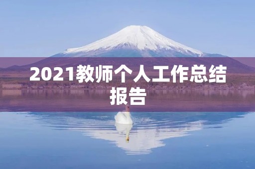 2021教师个人工作总结报告 2021教师个人工作总结报告