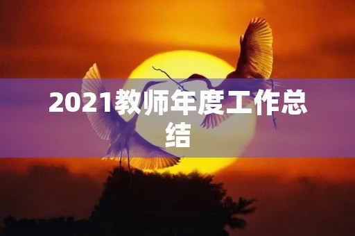 2021教师年度工作总结【10篇】