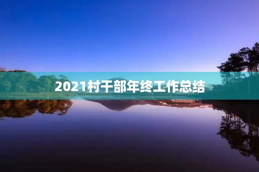 2021村干部年终工作总结