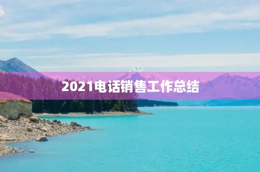 2021电话销售工作总结